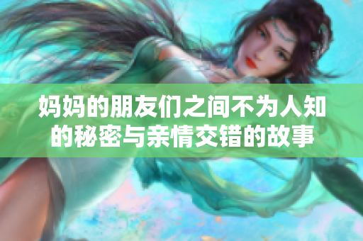 妈妈的朋友们之间不为人知的秘密与亲情交错的故事
