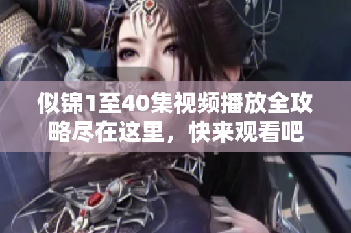 似锦1至40集视频播放全攻略尽在这里，快来观看吧