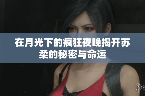 在月光下的疯狂夜晚揭开苏柔的秘密与命运