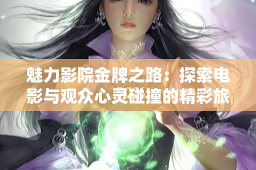 魅力影院金牌之路：探索电影与观众心灵碰撞的精彩旅程