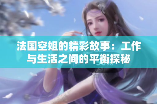 法国空姐的精彩故事：工作与生活之间的平衡探秘