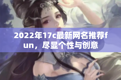 2022年17c最新网名推荐fun，尽显个性与创意