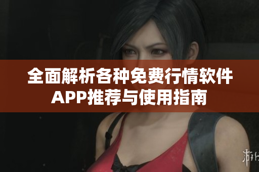 全面解析各种免费行情软件APP推荐与使用指南