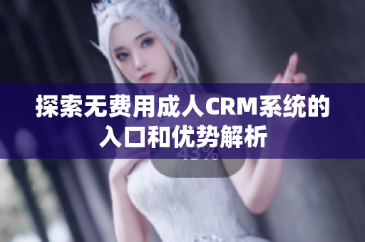 探索无费用成人CRM系统的入口和优势解析