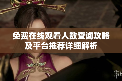 免费在线观看人数查询攻略及平台推荐详细解析