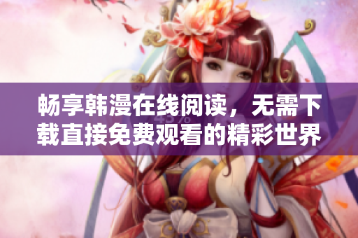 畅享韩漫在线阅读，无需下载直接免费观看的精彩世界