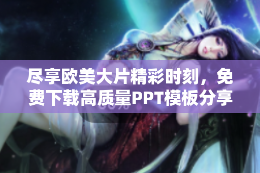 尽享欧美大片精彩时刻，免费下载高质量PPT模板分享