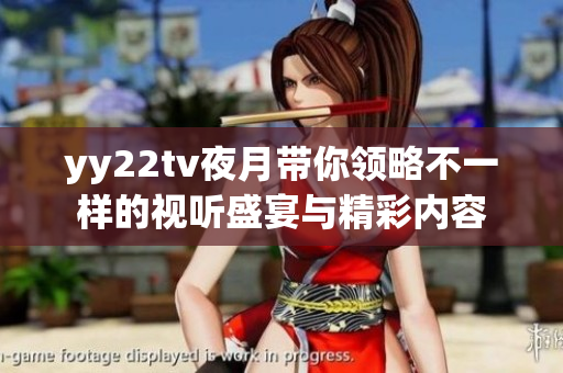 yy22tv夜月带你领略不一样的视听盛宴与精彩内容