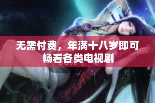 无需付费，年满十八岁即可畅看各类电视剧