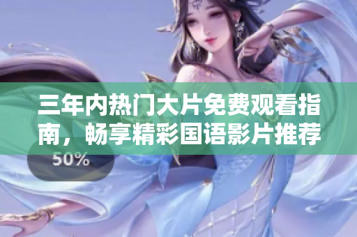 三年内热门大片免费观看指南，畅享精彩国语影片推荐