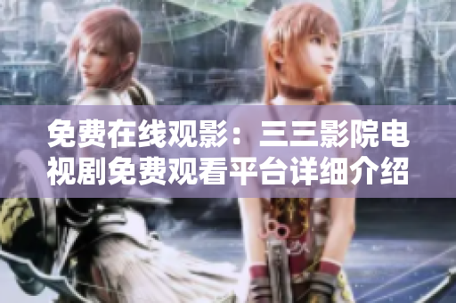 免费在线观影：三三影院电视剧免费观看平台详细介绍