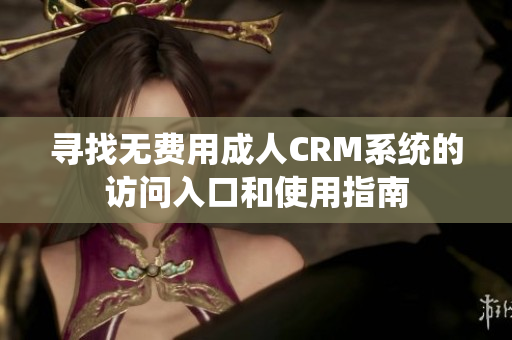 寻找无费用成人CRM系统的访问入口和使用指南