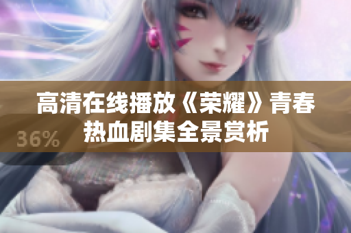 高清在线播放《荣耀》青春热血剧集全景赏析