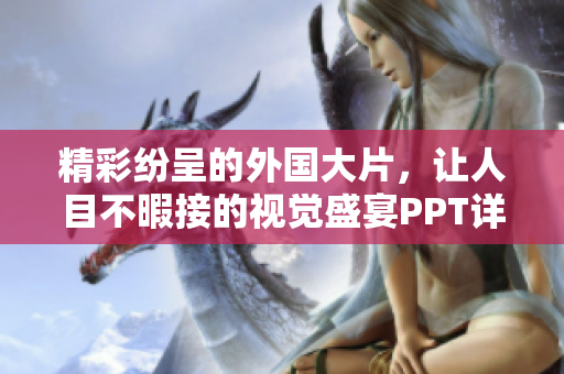 精彩纷呈的外国大片，让人目不暇接的视觉盛宴PPT详解