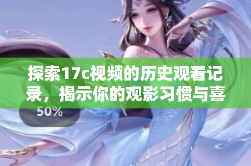 探索17c视频的历史观看记录，揭示你的观影习惯与喜好分析