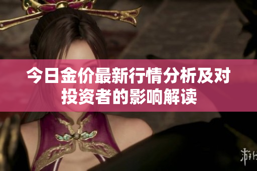 今日金价最新行情分析及对投资者的影响解读