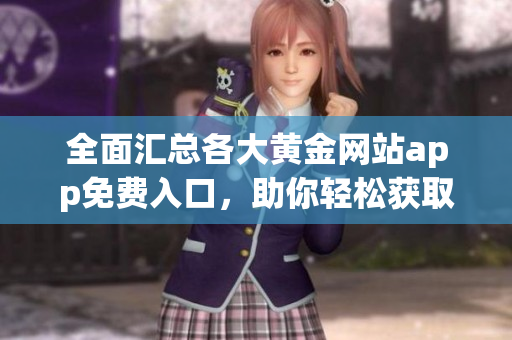 全面汇总各大黄金网站app免费入口，助你轻松获取资讯