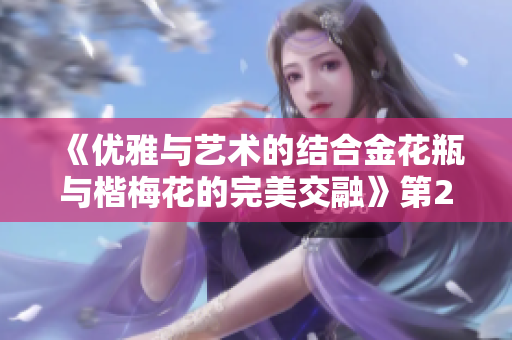 《优雅与艺术的结合金花瓶与楷梅花的完美交融》第2集