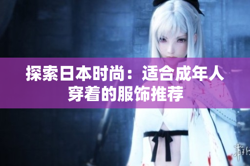 探索日本时尚：适合成年人穿着的服饰推荐