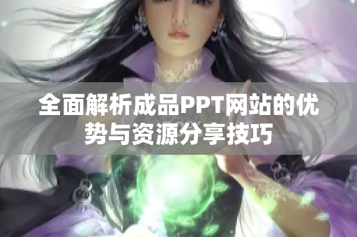 全面解析成品PPT网站的优势与资源分享技巧