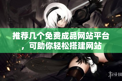 推荐几个免费成品网站平台，可助你轻松搭建网站
