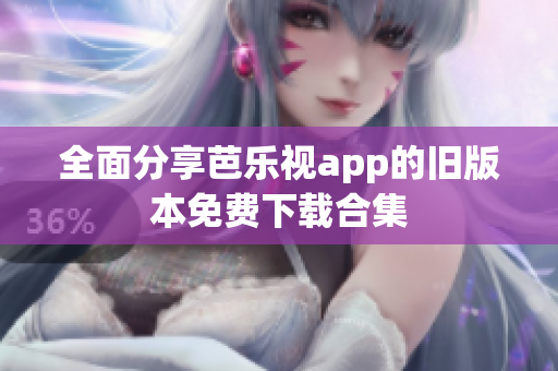 全面分享芭乐视app的旧版本免费下载合集
