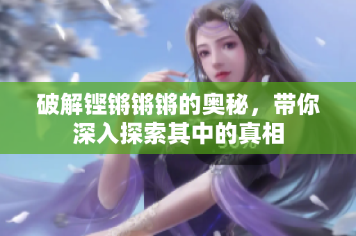 破解铿锵锵锵的奥秘，带你深入探索其中的真相