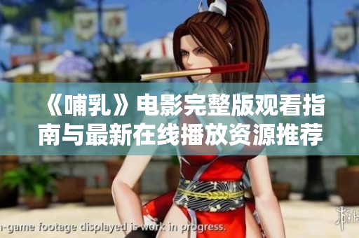 《哺乳》电影完整版观看指南与最新在线播放资源推荐