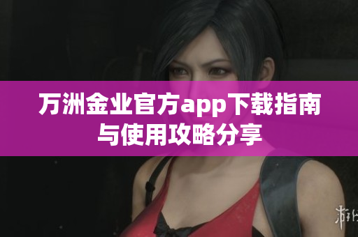 万洲金业官方app下载指南与使用攻略分享
