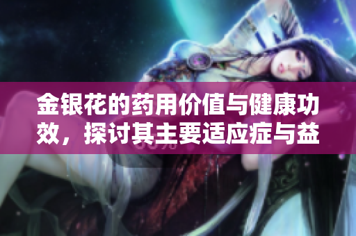 金银花的药用价值与健康功效，探讨其主要适应症与益处