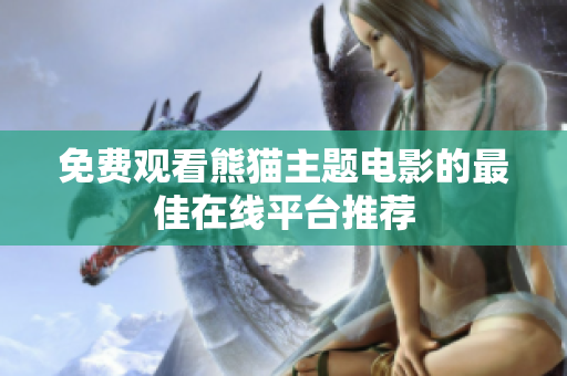 免费观看熊猫主题电影的最佳在线平台推荐
