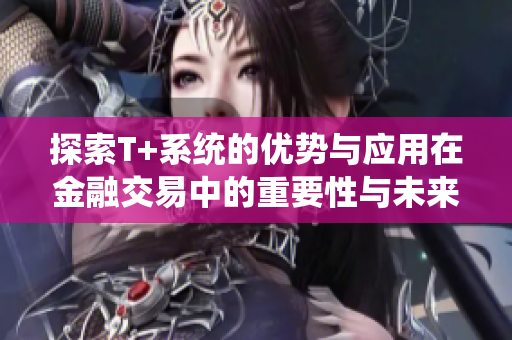 探索T+系统的优势与应用在金融交易中的重要性与未来趋势