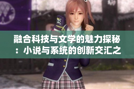 融合科技与文学的魅力探秘：小说与系统的创新交汇之路