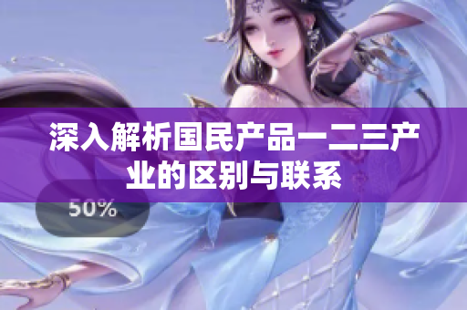 深入解析国民产品一二三产业的区别与联系