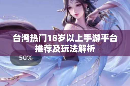 台湾热门18岁以上手游平台推荐及玩法解析