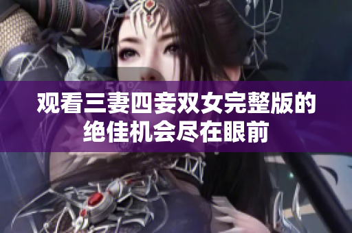 观看三妻四妾双女完整版的绝佳机会尽在眼前