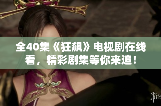 全40集《狂飙》电视剧在线看，精彩剧集等你来追！