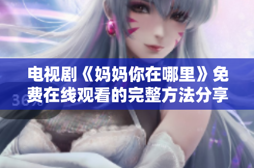 电视剧《妈妈你在哪里》免费在线观看的完整方法分享