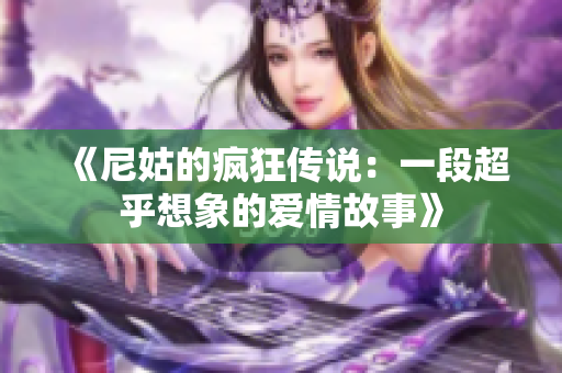 《尼姑的疯狂传说：一段超乎想象的爱情故事》