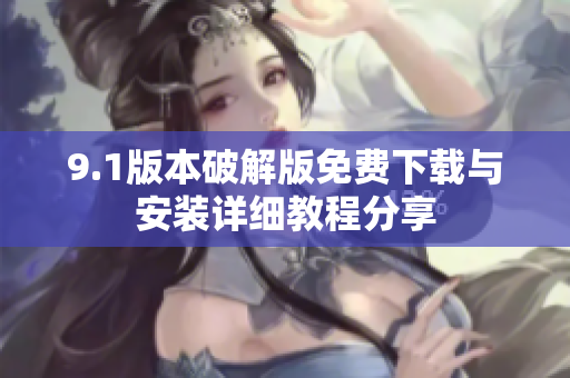 9.1版本破解版免费下载与安装详细教程分享