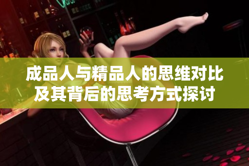 成品人与精品人的思维对比及其背后的思考方式探讨