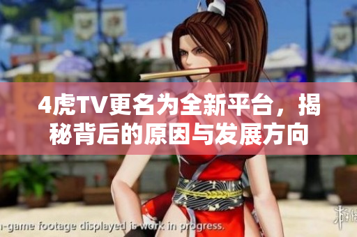4虎TV更名为全新平台，揭秘背后的原因与发展方向