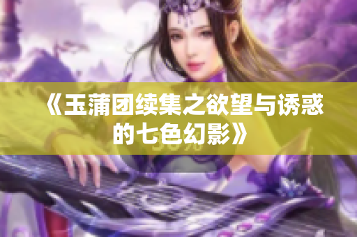 《玉蒲团续集之欲望与诱惑的七色幻影》