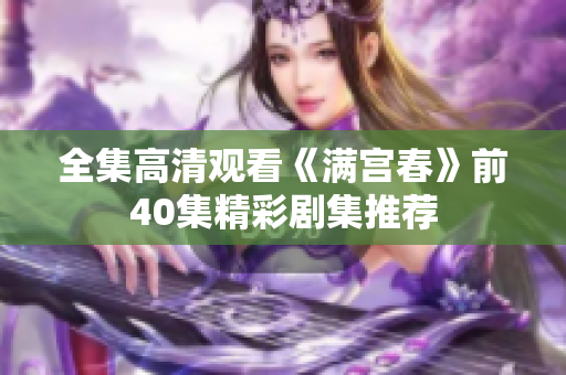 全集高清观看《满宫春》前40集精彩剧集推荐