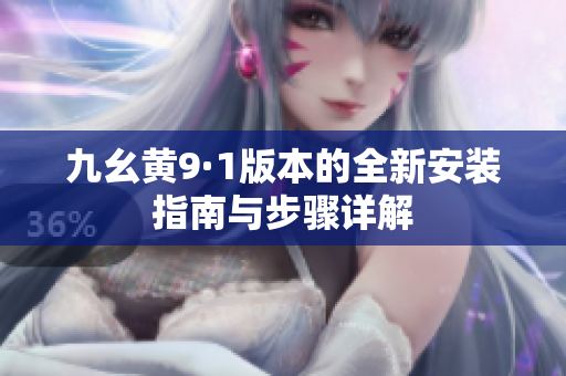 九幺黄9·1版本的全新安装指南与步骤详解