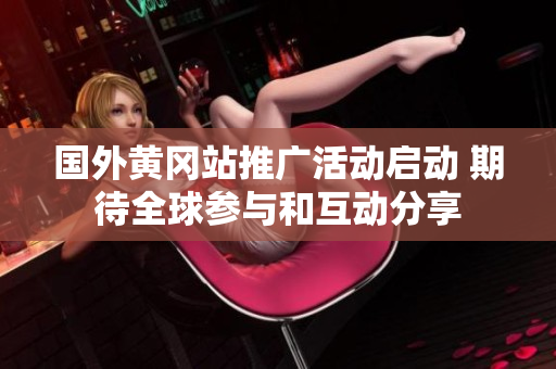 国外黄冈站推广活动启动 期待全球参与和互动分享