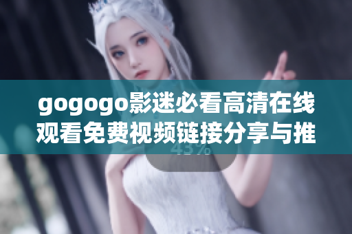 gogogo影迷必看高清在线观看免费视频链接分享与推荐