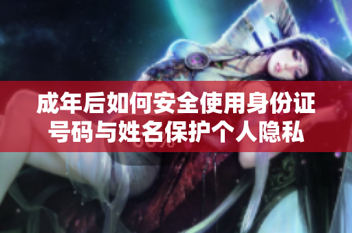 成年后如何安全使用身份证号码与姓名保护个人隐私
