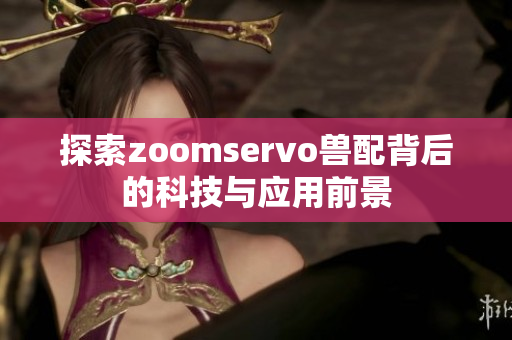 探索zoomservo兽配背后的科技与应用前景