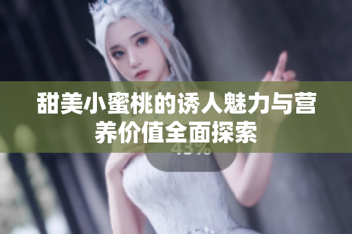 甜美小蜜桃的诱人魅力与营养价值全面探索